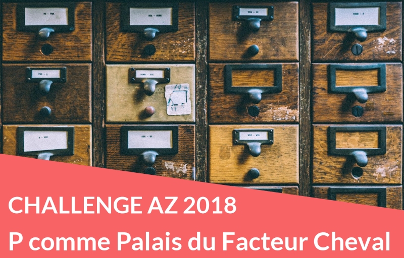 Challenge AZ 2018 : P comme Palais du Facteur Cheval